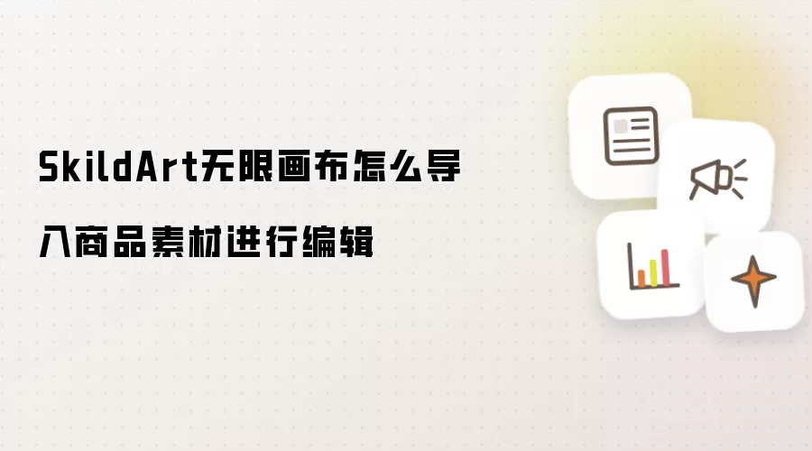 SkildArt 无限画布商品素材进行编辑怎么导入-导入步骤和注