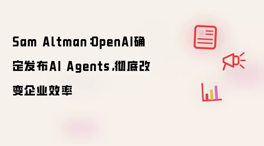 Sam Altman：OpenAI确定发布AI Agents，彻底改变企业效率