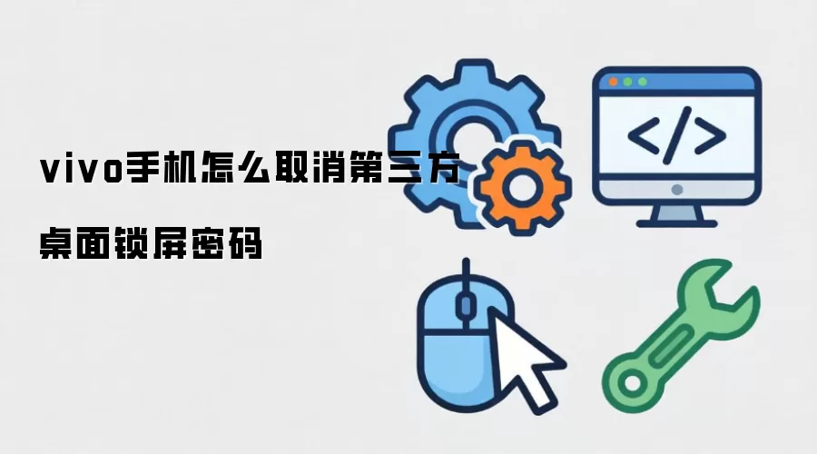 vivo手机第三方桌面锁屏密码怎么关闭-权限和排查步骤