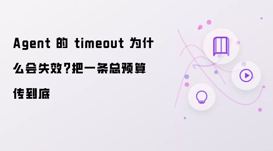 Agent 的 timeout 为什么会失效？把一条总预算传到底