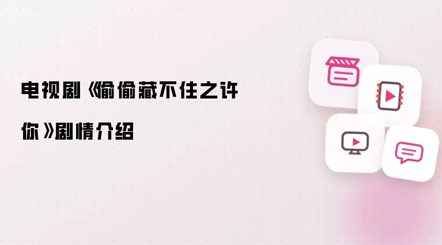 电视剧《偷偷藏不住之许你》剧情说明