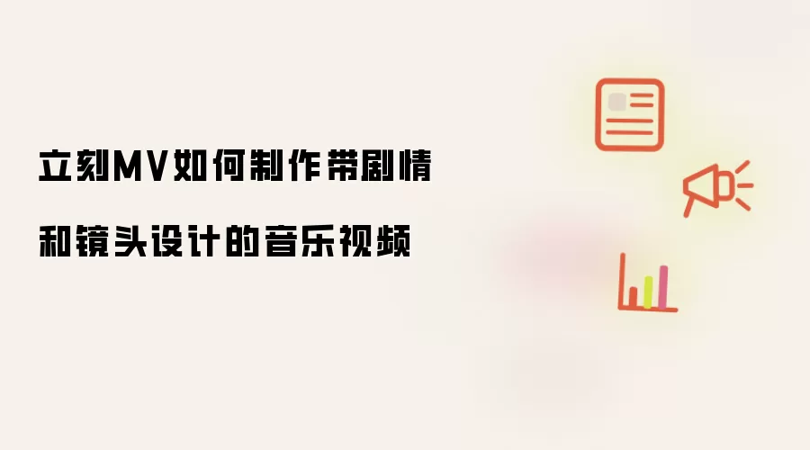 立刻MV带剧情和镜头设计的音乐视频怎么制作-制作流程和素材要求