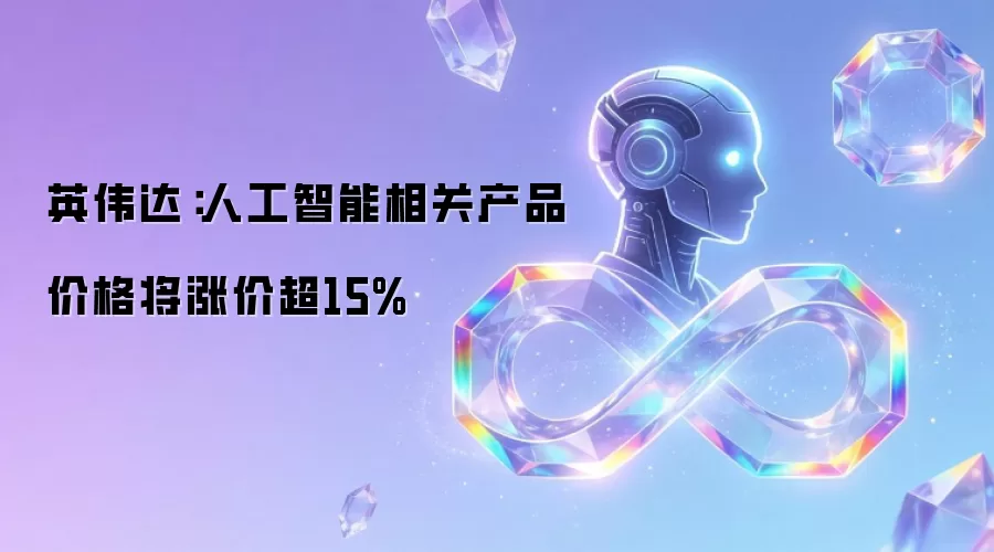 英伟达:人工智能相关产品价格将涨价超15%