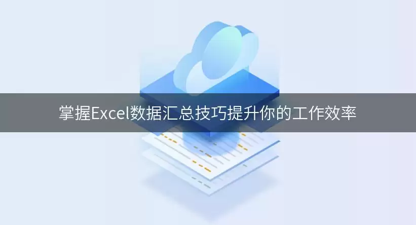 掌握Excel数据汇总技巧提升你的工作效率