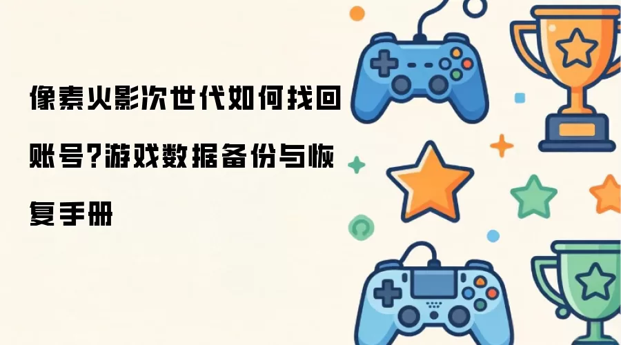 像素火影次世代如何找回账号？游戏数据备份与恢复手册