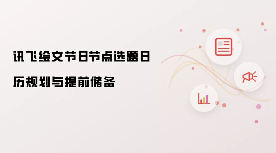 讯飞绘文节日节点选题日历规划与提前储备