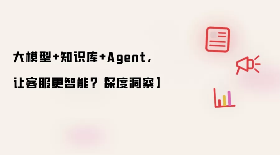 大模型+知识库+Agent，让客服更智能-主要信息和内容重点