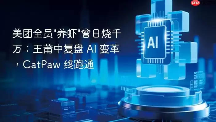 美团全员"养虾"曾日烧千万：王莆中复盘_AI_变革，CatPaw_终跑通