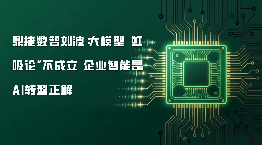 鼎捷数智刘波：大模型“虹吸论”不成立 企业智能是AI转型正解