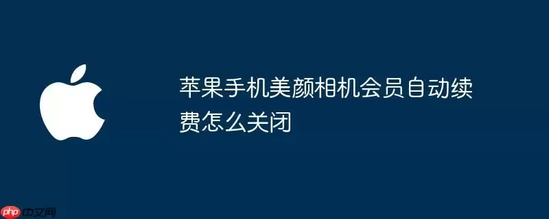 苹果手机美颜相机会员自动续费如何关闭