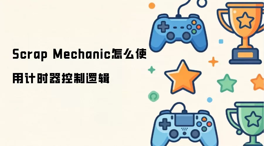 Scrap Mechanic如何使用计时器控制逻辑