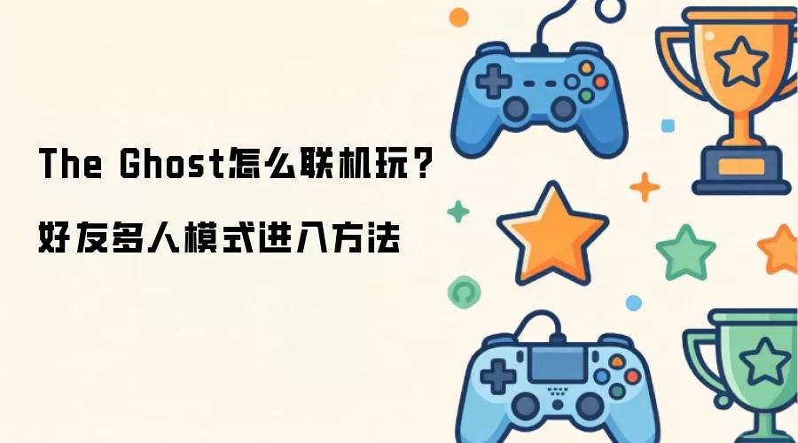 The Ghost怎么联机玩？好友多人模式进入做法