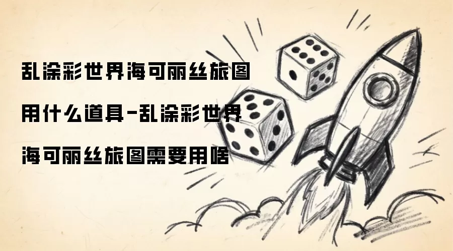 乱涂彩世界海可丽丝旅图用什么道具-乱涂彩世界海可丽丝旅图需要用啥