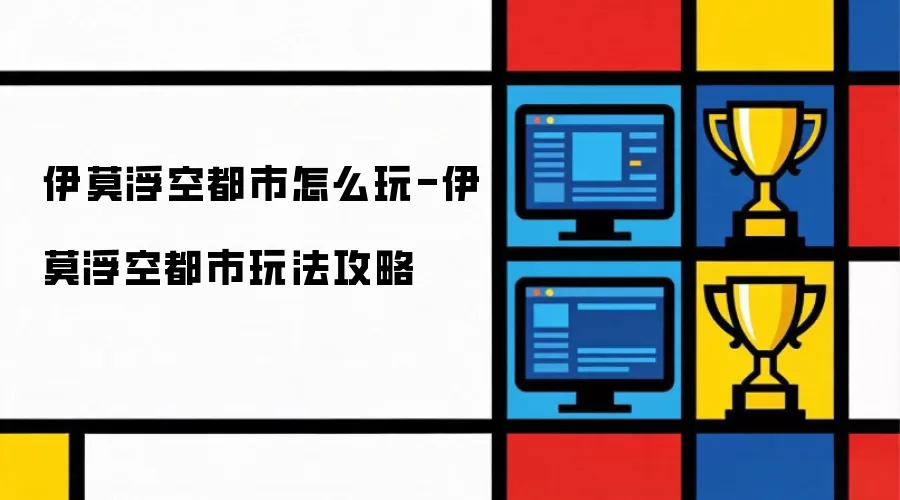 伊莫浮空都市如何玩-伊莫浮空都市玩法攻略