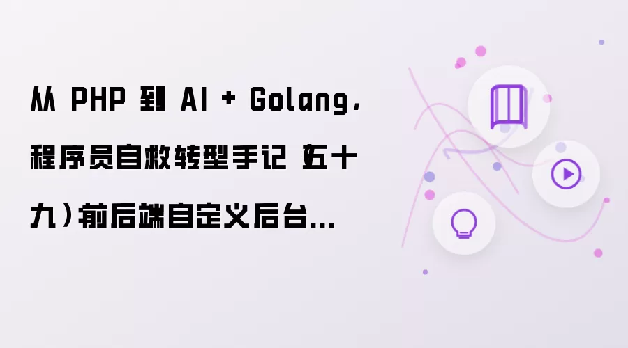 从 PHP 到 AI + Golang，程序员自救转型手记（五十九）：前后端自定义后台入口实现