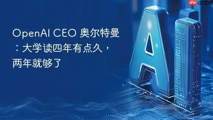 OpenAI_CEO_奥尔特曼：大学读四年有点久，两年就够了