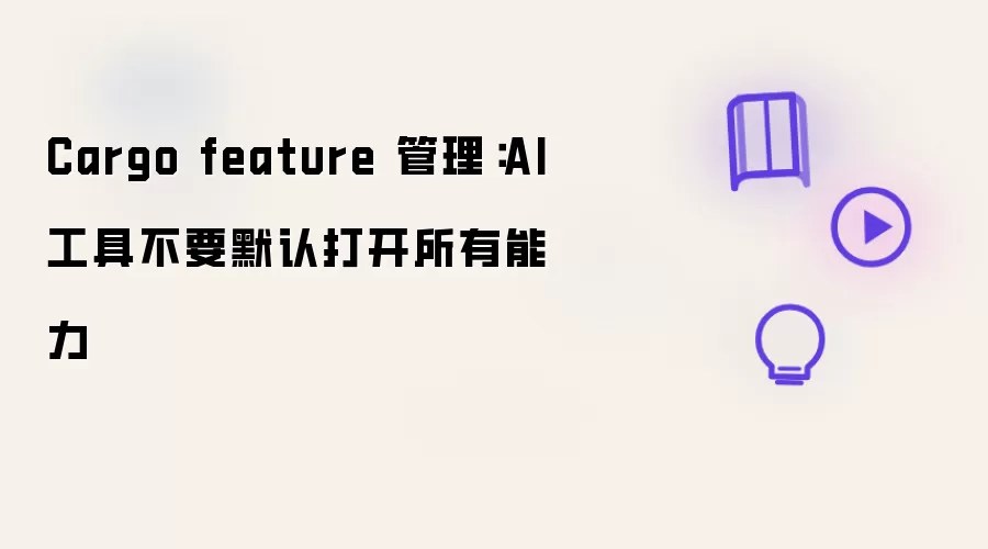 Cargo feature 管理：AI 工具不要默认打开所有能力