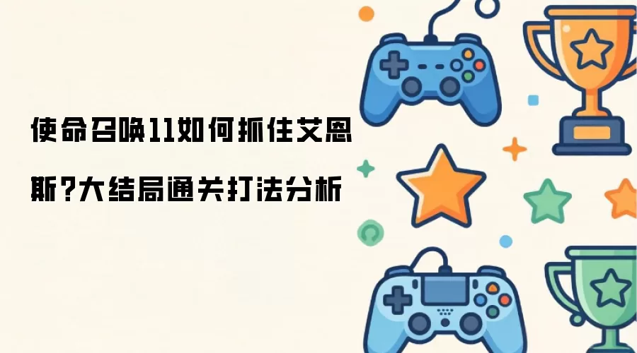 使命召唤11如何抓住艾恩斯？大结局通关打法分析