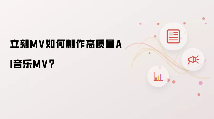 立刻MV如何制作高质量AI音乐MV？
