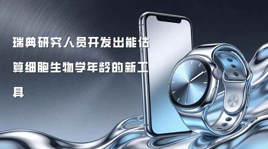 瑞典研究人员开发出能估算细胞生物学年龄的新工具