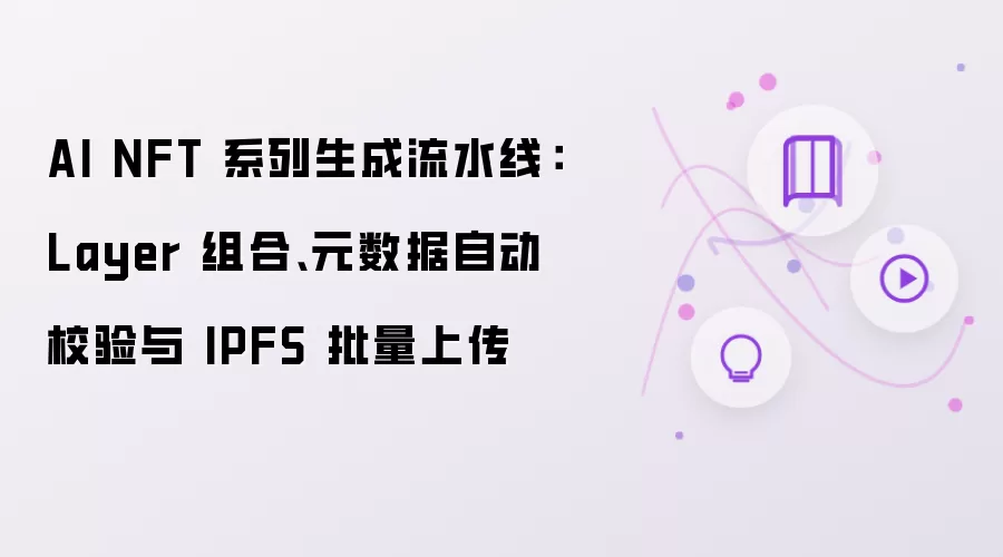 AI NFT 系列生成流水线：Layer 组合、元数据自动校验与 IPFS 批量上传