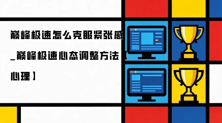 巅峰极速怎么克服紧张感_巅峰极速心态调整做法【心理】