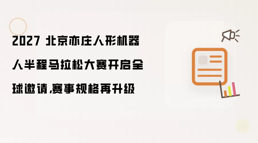 2027 北京亦庄人形机器人半程马拉松大赛开启全球邀请，赛事规格再升级