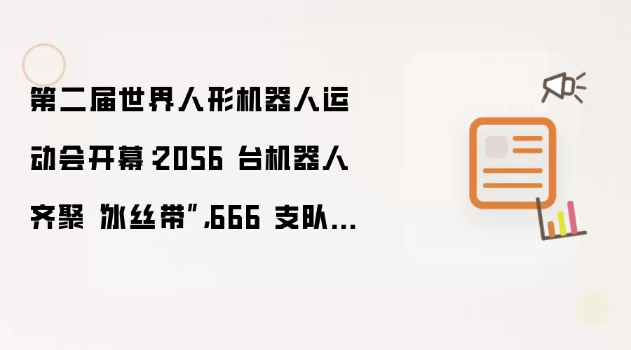 第二届世界人形机器人运动会开幕:2056 台机器人齐聚“冰丝带”,666 支队伍竞技 51 赛项