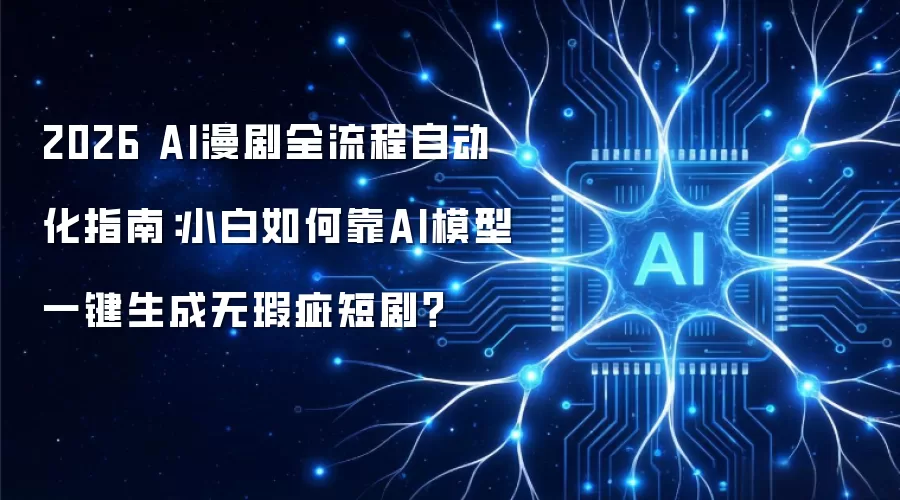 2026 AI漫剧全流程自动化指南:小白如何靠AI模型一键生成无瑕疵短剧?