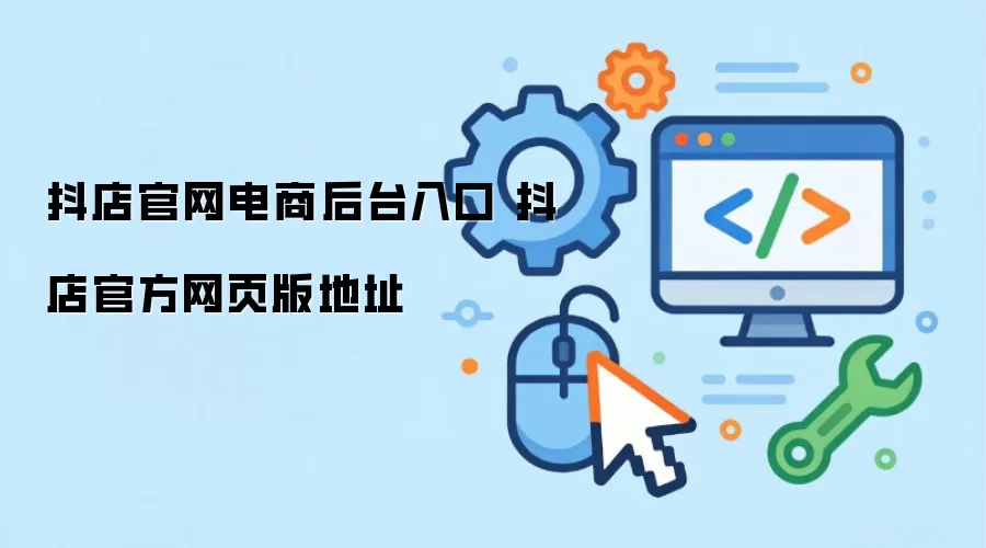 抖店官网电商后台入口 抖店官方网页版地址