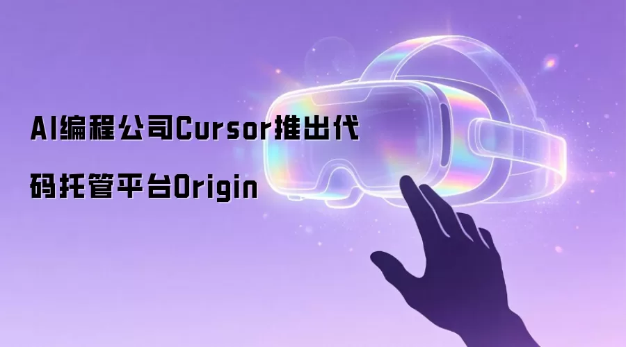 AI编程公司Cursor推出代码托管平台Origin