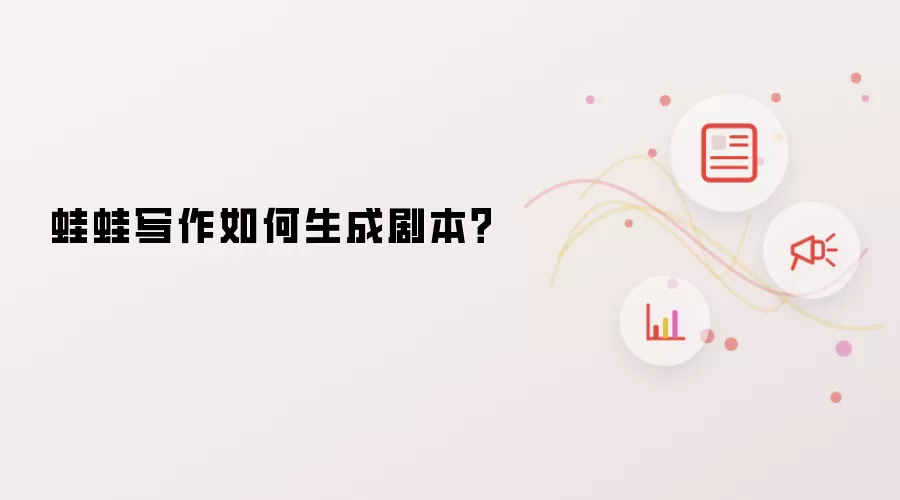蛙蛙写作如何生成剧本？