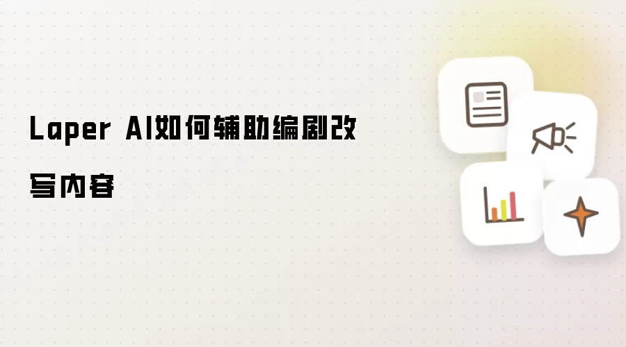 Laper AI如何辅助编剧改写内容