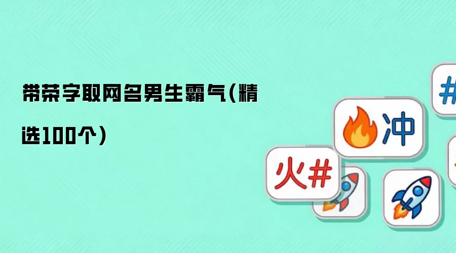 带荣字取网名男生霸气(精选100个)