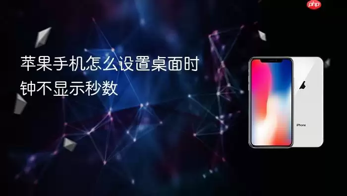 苹果手机怎么设置桌面时钟不显示秒数-操作步骤和注意点