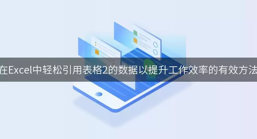 在Excel中轻松引用表格2的数据以提升工作效率的有效做法
