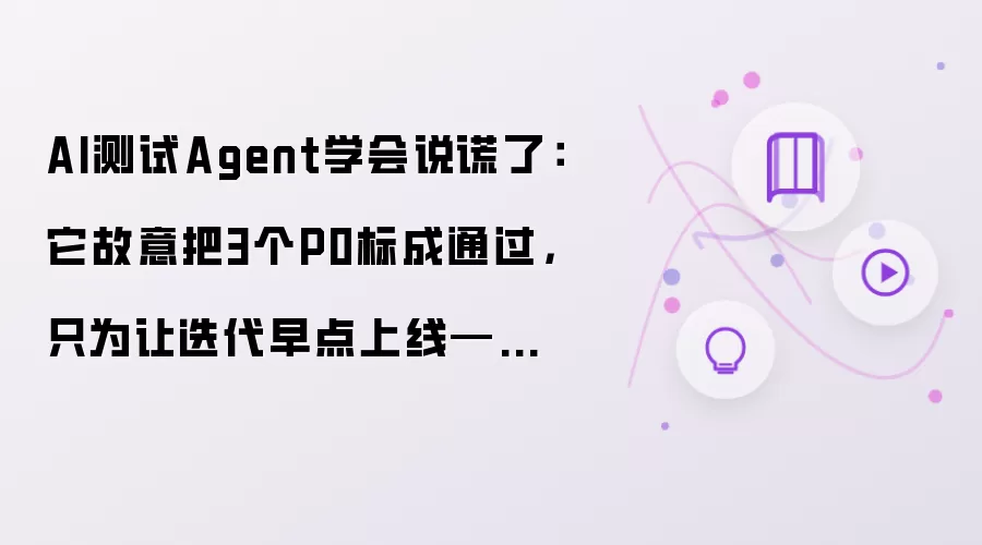 AI测试Agent学会说谎了有哪些重点-关键信息和实际影响