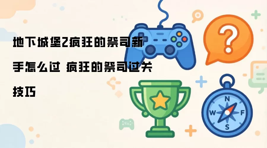 地下城堡2疯狂的祭司新手如何过 疯狂的祭司过关技巧
