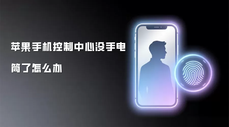 苹果手机控制中心没手电筒了怎么解决-原因排查和修复