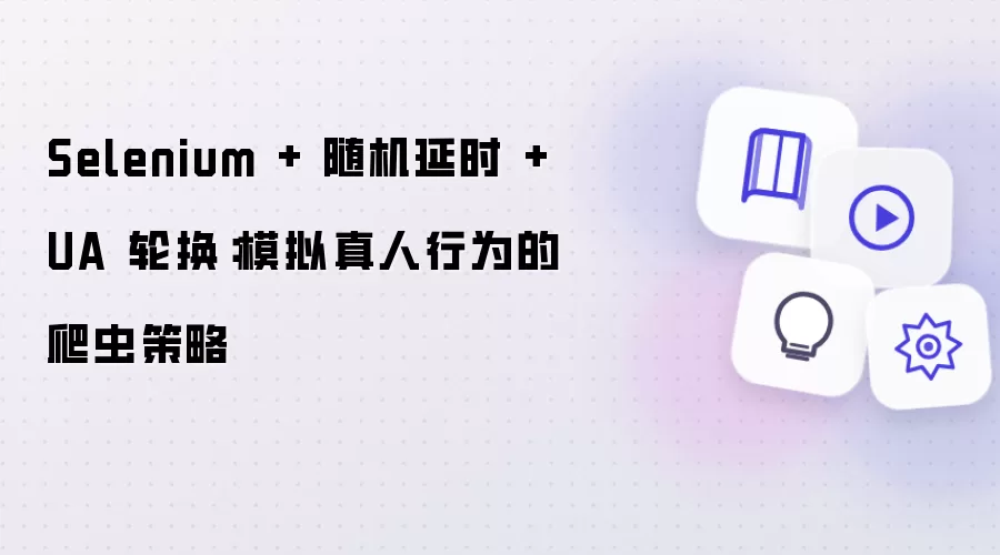 Selenium + 随机延时 + UA 轮换：模拟真人行为的爬虫策略