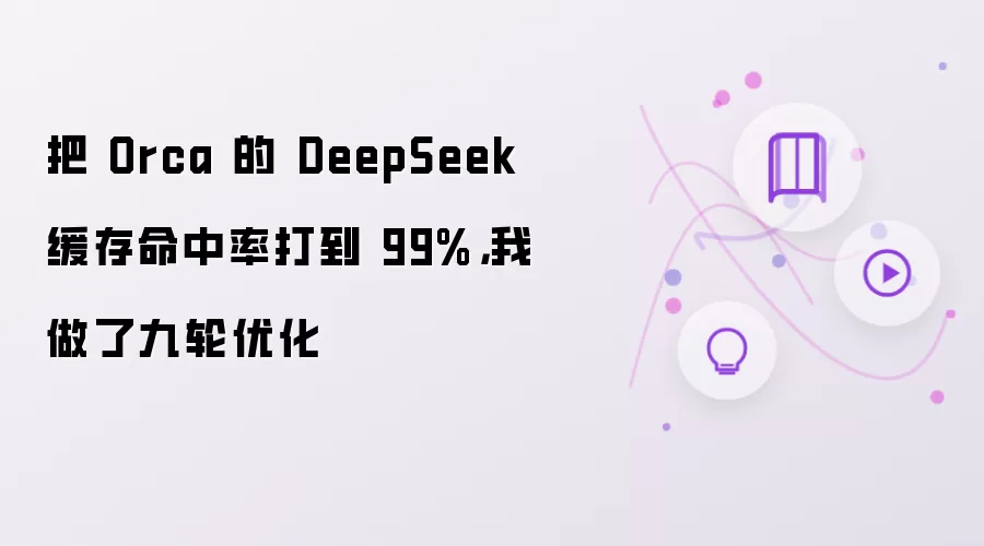 把 Orca 的 DeepSeek 缓存命中率打到 99%,我做了九轮优化