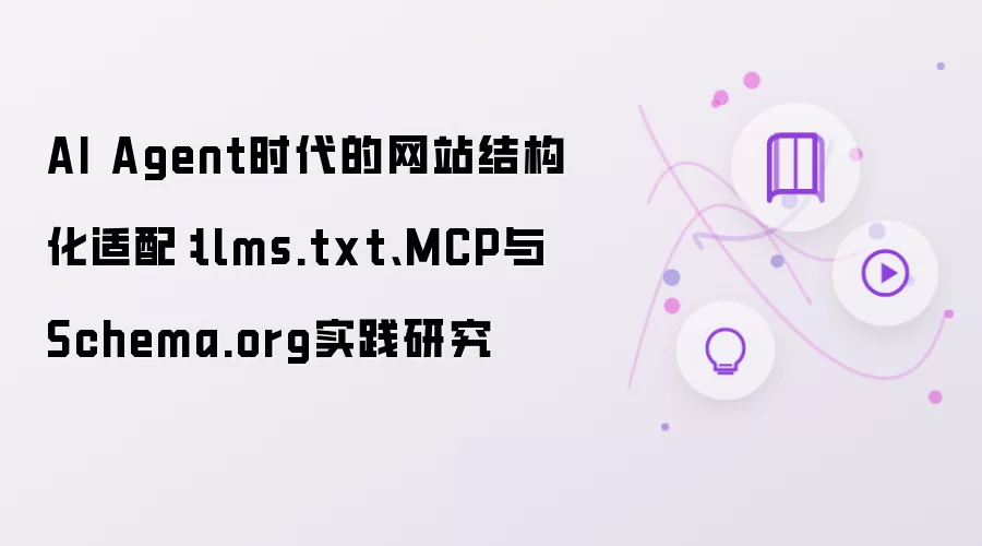 AI Agent时代的网站结构化适配:llms.txt、MCP与Schema.org实践研究