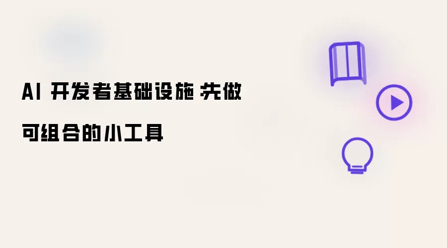 AI 开发者基础设施：先做可组合的小工具