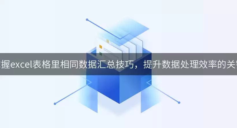 掌握excel表格里相同数据汇总实用技巧，提升数据处理效率的关键