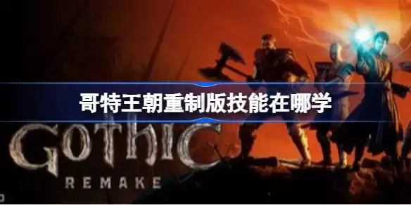 哥特王朝重制版技能在哪学 哥特王朝重制版全部技能学习位置分享