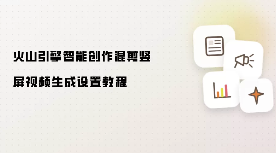 火山引擎智能创作混剪竖屏视频生成设置操作步骤