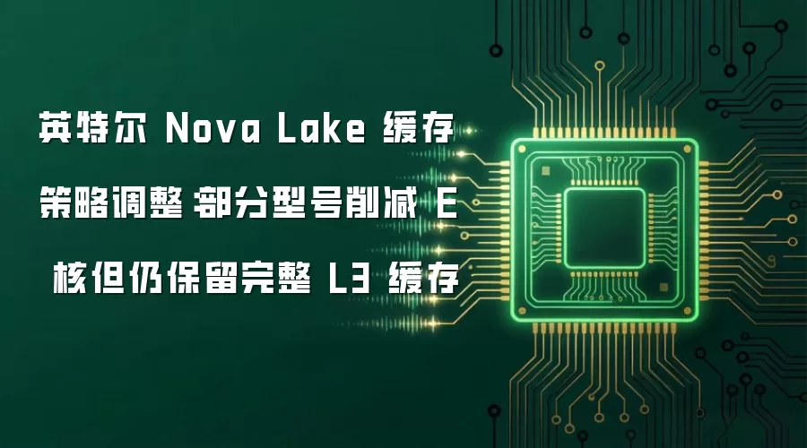 英特尔 Nova Lake 缓存策略调整：部分型号削减 E 核但仍保留完整 L3 缓存