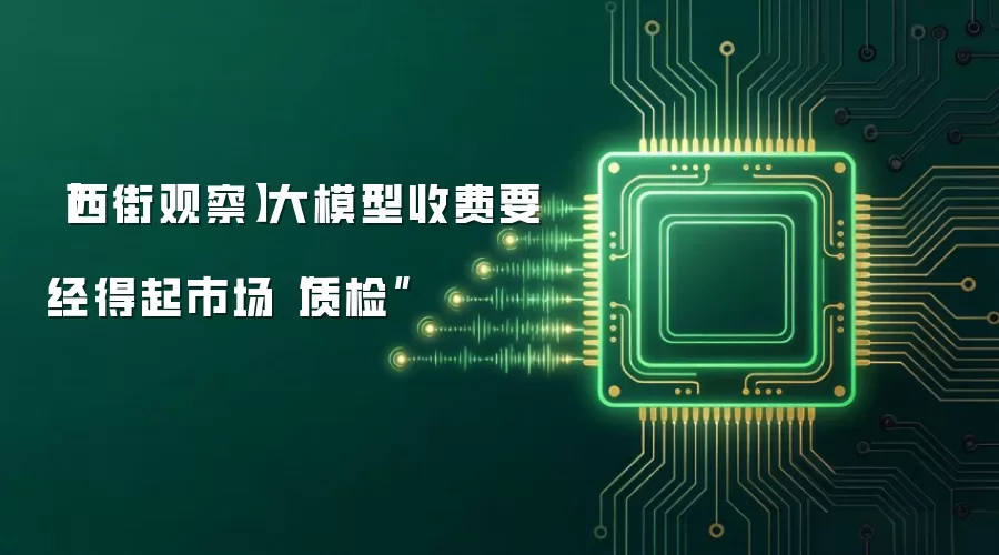 【西街观察】大模型收费要经得起市场“质检”