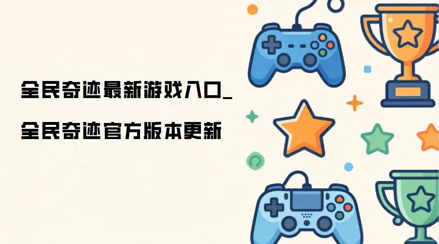 全民奇迹最新游戏入口_全民奇迹官方版本更新