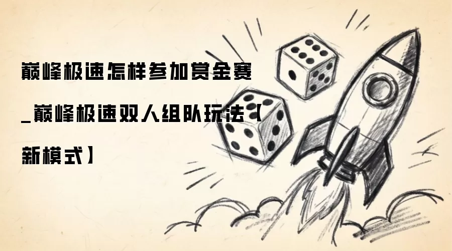 巅峰极速怎样参加赏金赛_巅峰极速双人组队玩法【新模式】